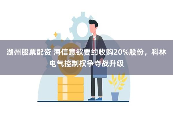 湖州股票配资 海信意欲要约收购20%股份，科林电气控制权争夺战升级