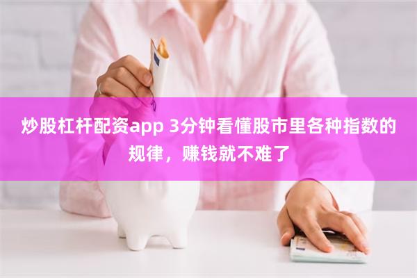 炒股杠杆配资app 3分钟看懂股市里各种指数的规律，赚钱就不难了