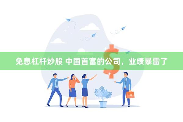 免息杠杆炒股 中国首富的公司，业绩暴雷了