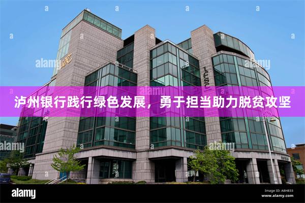 泸州银行践行绿色发展，勇于担当助力脱贫攻坚