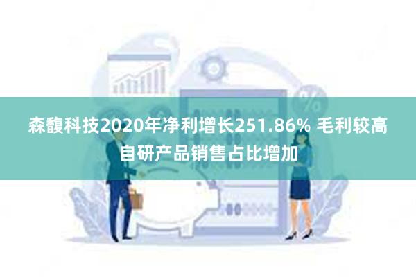 森馥科技2020年净利增长251.86% 毛利较高自研产品销售占比增加