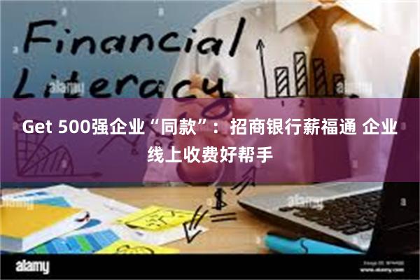 Get 500强企业“同款”：招商银行薪福通 企业线上收费好帮手