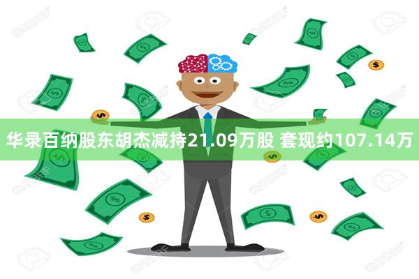 华录百纳股东胡杰减持21.09万股 套现约107.14万