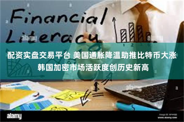 配资实盘交易平台 美国通胀降温助推比特币大涨 韩国加密市场活跃度创历史新高