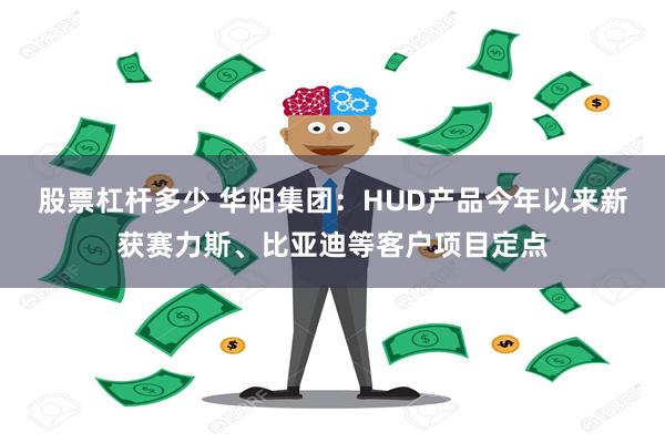 股票杠杆多少 华阳集团：HUD产品今年以来新获赛力斯、比亚迪等客户项目定点