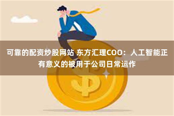 可靠的配资炒股网站 东方汇理COO：人工智能正有意义的被用于公司日常运作