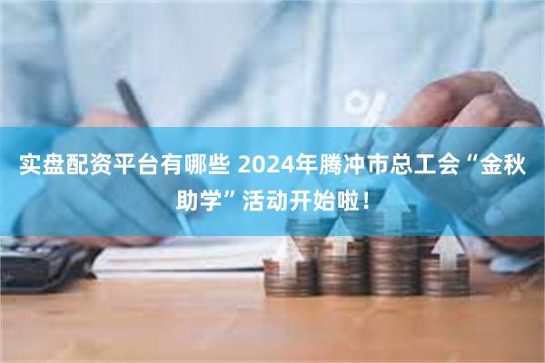 实盘配资平台有哪些 2024年腾冲市总工会“金秋助学”活动开始啦！