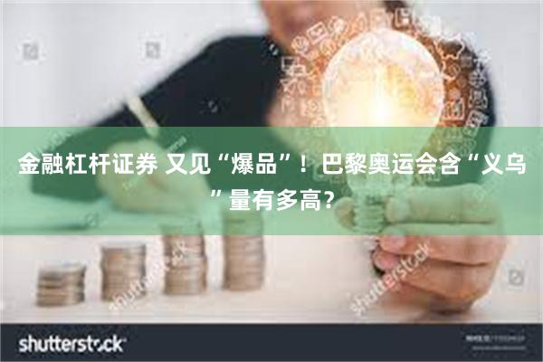 金融杠杆证券 又见“爆品”！巴黎奥运会含“义乌”量有多高？