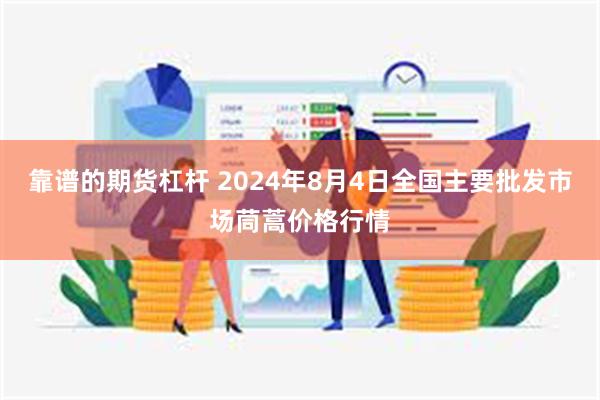 靠谱的期货杠杆 2024年8月4日全国主要批发市场茼蒿价格行情