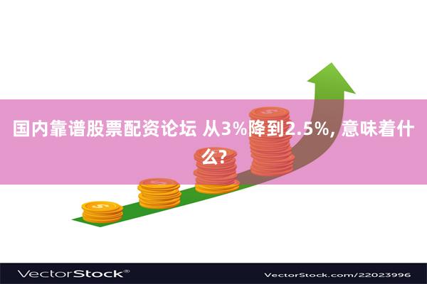 国内靠谱股票配资论坛 从3%降到2.5%, 意味着什么?