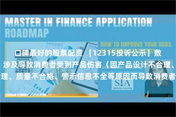 口碑最好的股票配资 【12315投诉公示】敷尔佳新增5件投诉公示，涉及导致消费者受到产品伤害（因产品设计不合理、质量不合格、警示信息不全等原因而导致消费者受到产品伤害）问题等