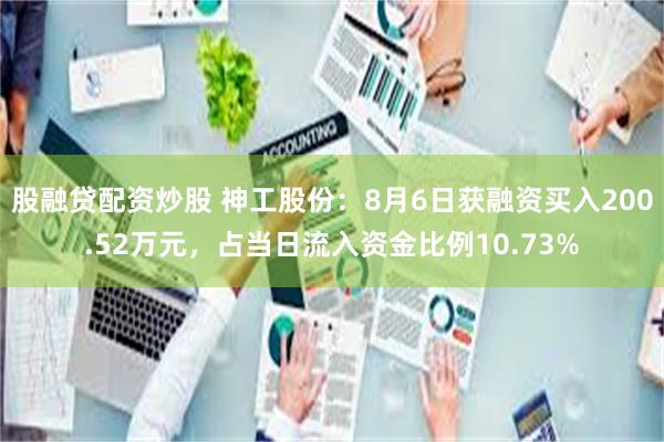 股融贷配资炒股 神工股份：8月6日获融资买入200.52万元，占当日流入资金比例10.73%