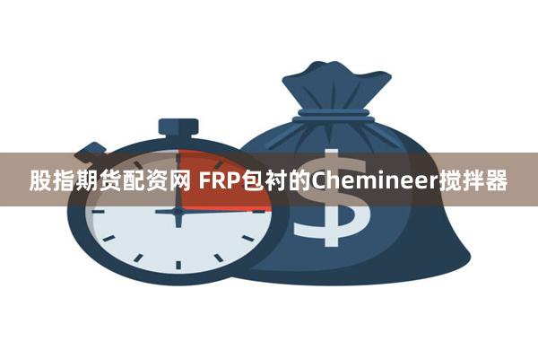 股指期货配资网 FRP包衬的Chemineer搅拌器