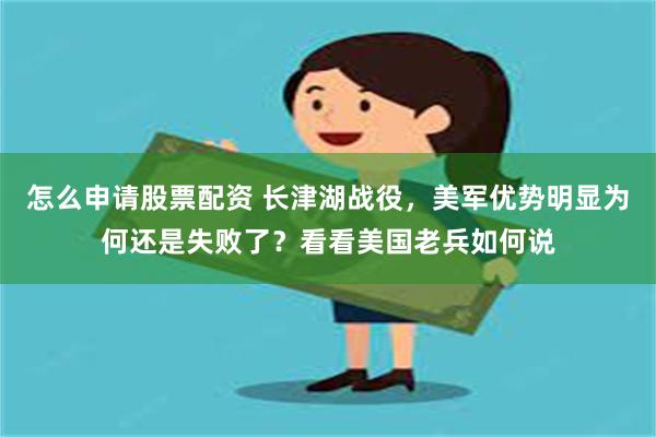 怎么申请股票配资 长津湖战役，美军优势明显为何还是失败了？看看美国老兵如何说