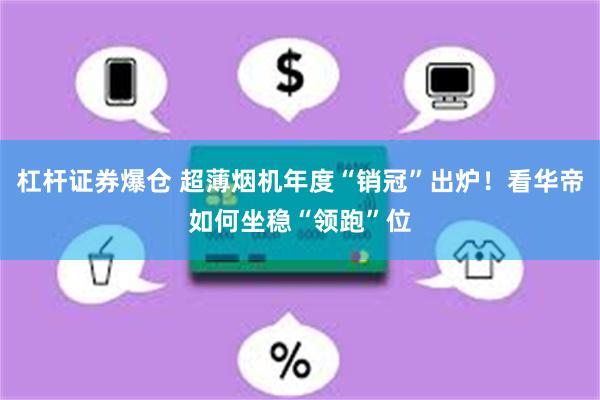 杠杆证券爆仓 超薄烟机年度“销冠”出炉！看华帝如何坐稳“领跑”位