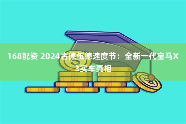 168配资 2024古德伍德速度节：全新一代宝马X3实车亮相