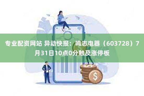 专业配资网站 异动快报：鸣志电器（603728）7月31日10点0分触及涨停板