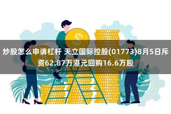 炒股怎么申请杠杆 天立国际控股(01773)8月5日斥资62.87万港元回购16.6万股