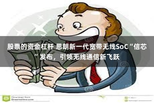 股票的资金杠杆 思朗新一代宽带无线SoC“信芯”发布，引领无线通信新飞跃