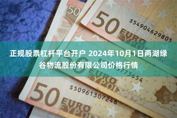 正规股票杠杆平台开户 2024年10月1日两湖绿谷物流股份有限公司价格行情