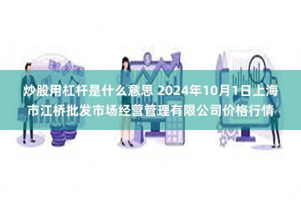 炒股用杠杆是什么意思 2024年10月1日上海市江桥批发市场经营管理有限公司价格行情