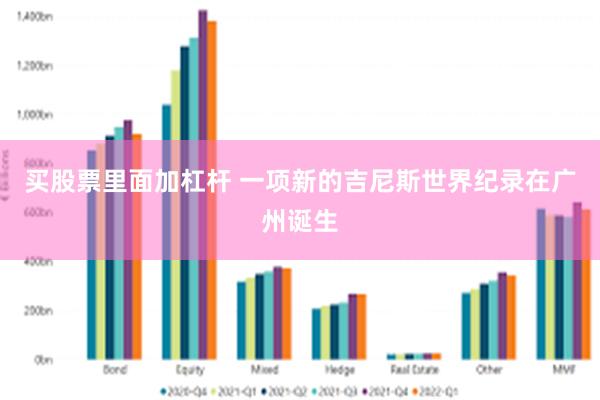 买股票里面加杠杆 一项新的吉尼斯世界纪录在广州诞生