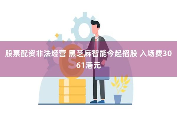 股票配资非法经营 黑芝麻智能今起招股 入场费3061港元