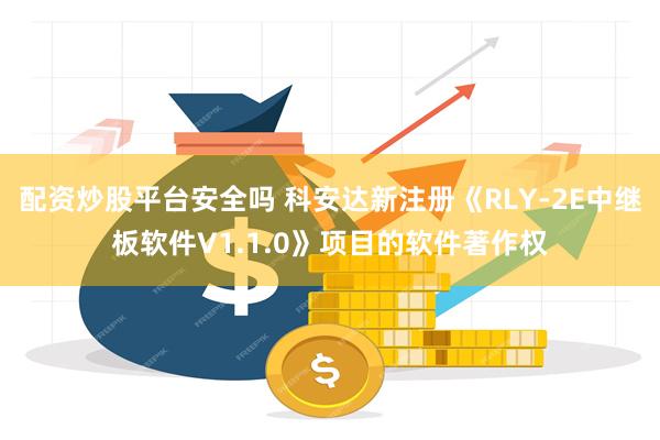 配资炒股平台安全吗 科安达新注册《RLY-2E中继板软件V1.1.0》项目的软件著作权