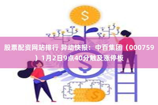 股票配资网站排行 异动快报：中百集团（000759）1月2日9点40分触及涨停板