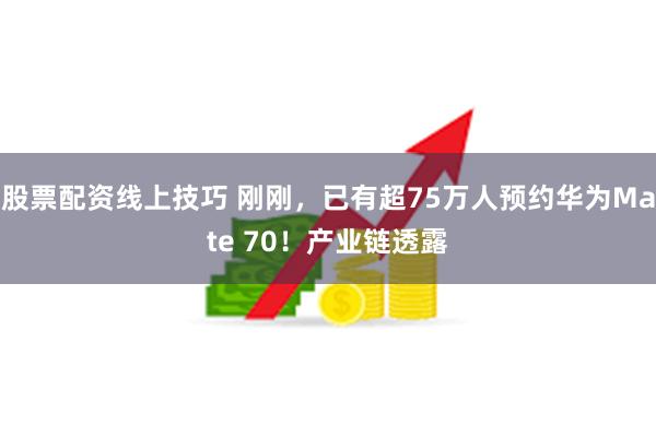 股票配资线上技巧 刚刚，已有超75万人预约华为Mate 70！产业链透露