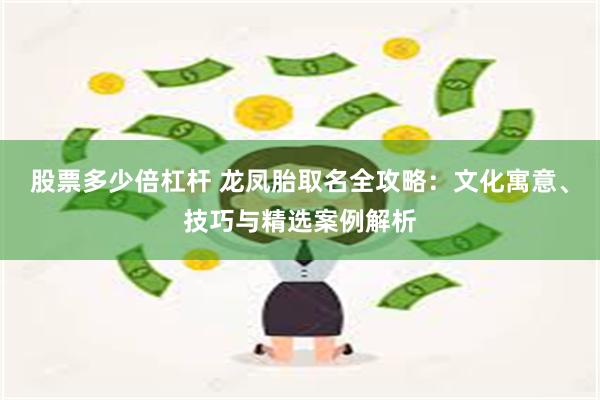 股票多少倍杠杆 龙凤胎取名全攻略：文化寓意、技巧与精选案例解析